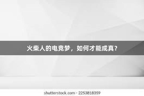 火柴人的电竞梦，如何才能成真？