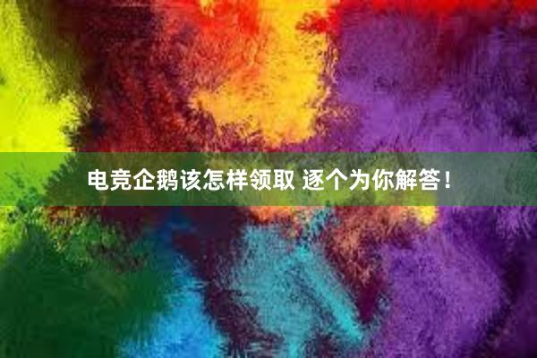 电竞企鹅该怎样领取 逐个为你解答！