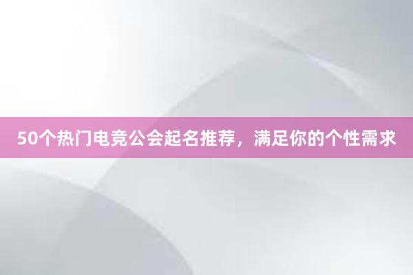 50个热门电竞公会起名推荐，满足你的个性需求