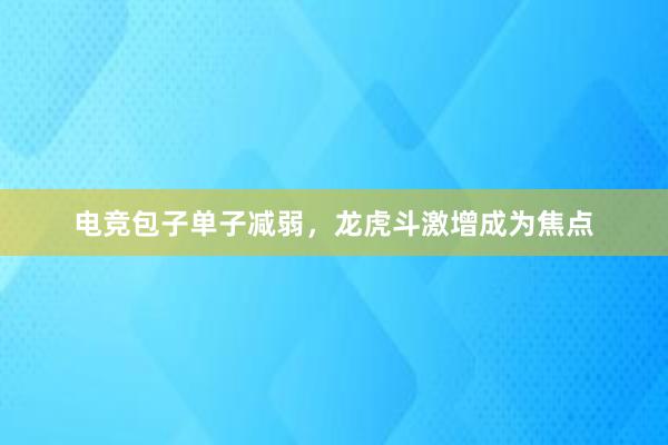 电竞包子单子减弱，龙虎斗激增成为焦点