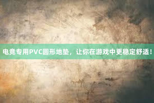 电竞专用PVC圆形地垫，让你在游戏中更稳定舒适！