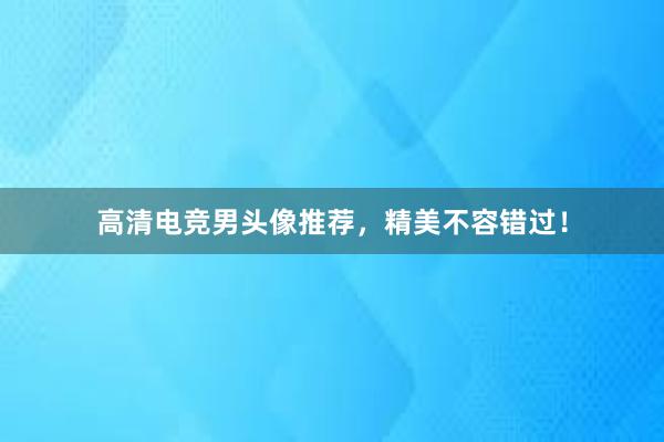 高清电竞男头像推荐，精美不容错过！