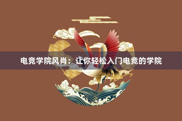 电竞学院风肖：让你轻松入门电竞的学院