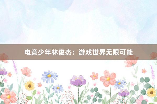 电竞少年林俊杰：游戏世界无限可能