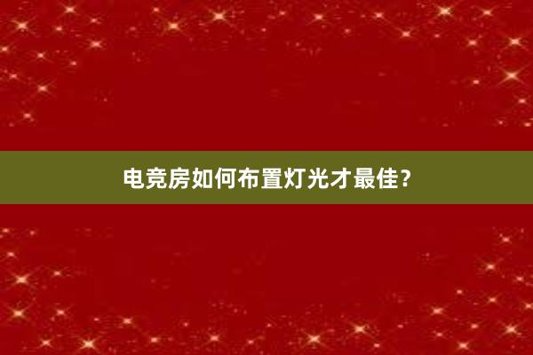 电竞房如何布置灯光才最佳？