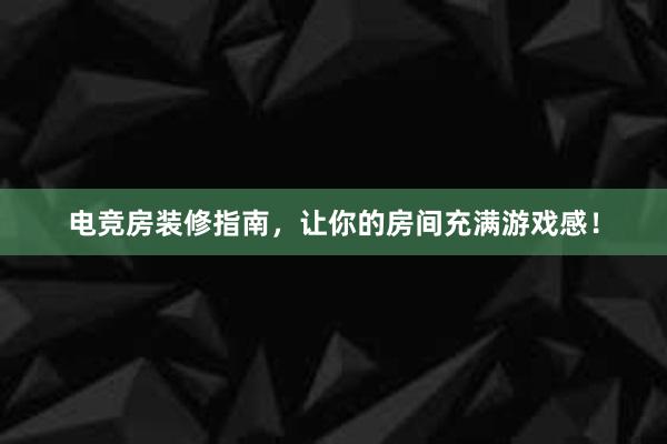 电竞房装修指南，让你的房间充满游戏感！