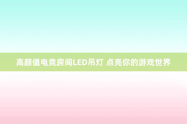 高颜值电竞房间LED吊灯 点亮你的游戏世界