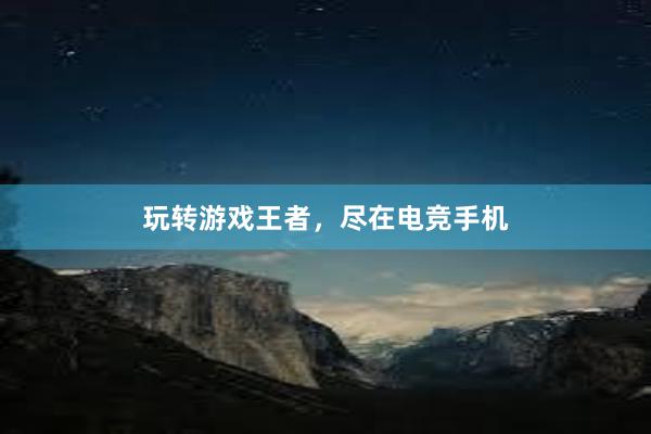 玩转游戏王者，尽在电竞手机