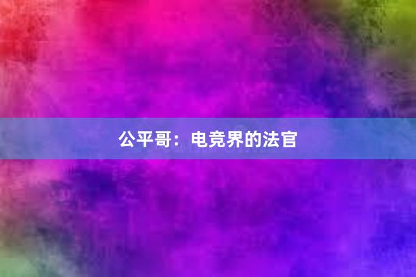 公平哥：电竞界的法官