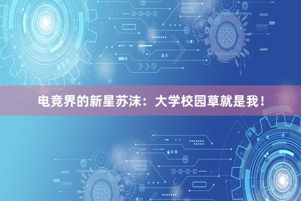 电竞界的新星苏沫：大学校园草就是我！