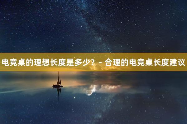 电竞桌的理想长度是多少？- 合理的电竞桌长度建议