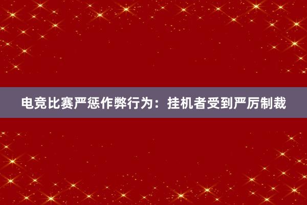 电竞比赛严惩作弊行为：挂机者受到严厉制裁