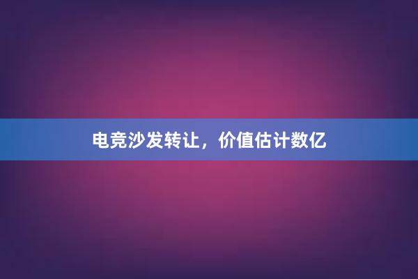 电竞沙发转让，价值估计数亿