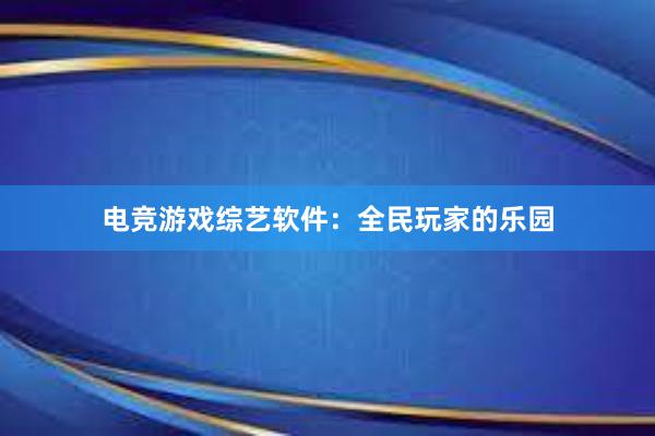 电竞游戏综艺软件：全民玩家的乐园