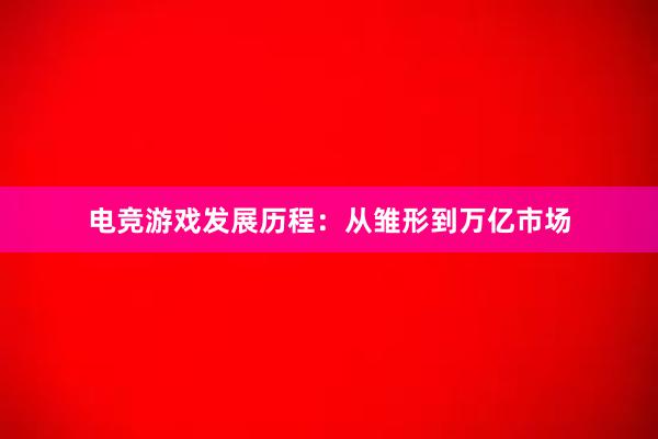 电竞游戏发展历程：从雏形到万亿市场