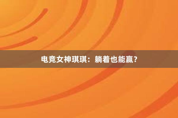 电竞女神琪琪：躺着也能赢？