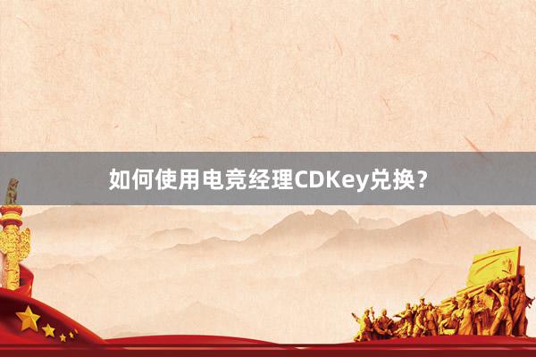 如何使用电竞经理CDKey兑换？