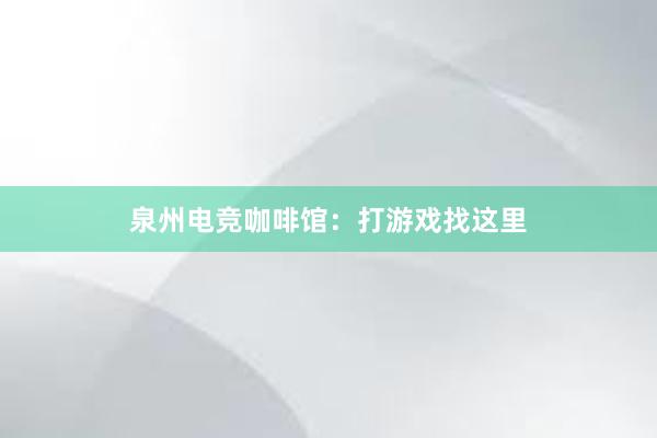 泉州电竞咖啡馆：打游戏找这里