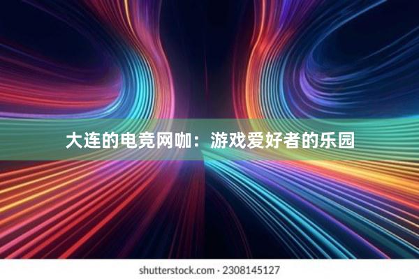 大连的电竞网咖：游戏爱好者的乐园