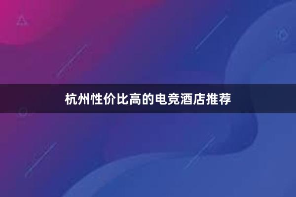 杭州性价比高的电竞酒店推荐