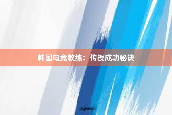 韩国电竞教练：传授成功秘诀