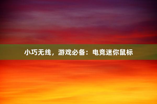 小巧无线，游戏必备：电竞迷你鼠标