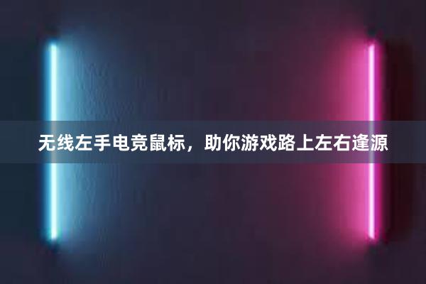 无线左手电竞鼠标，助你游戏路上左右逢源