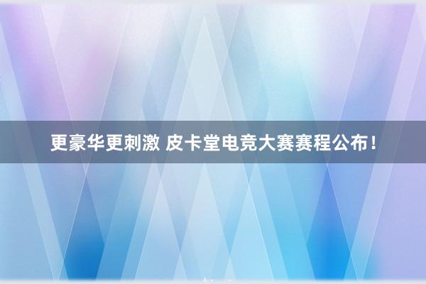 更豪华更刺激 皮卡堂电竞大赛赛程公布！