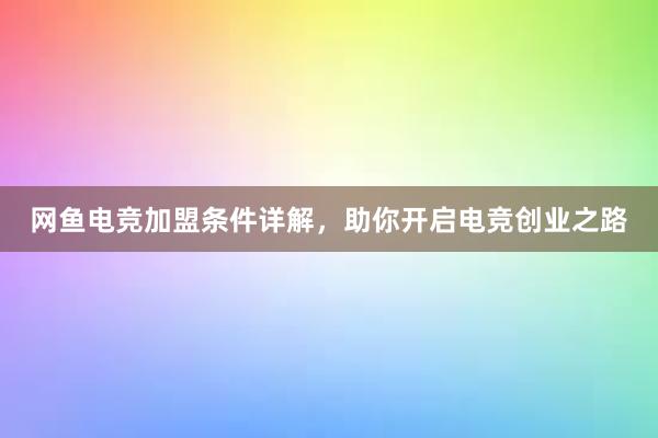 网鱼电竞加盟条件详解，助你开启电竞创业之路