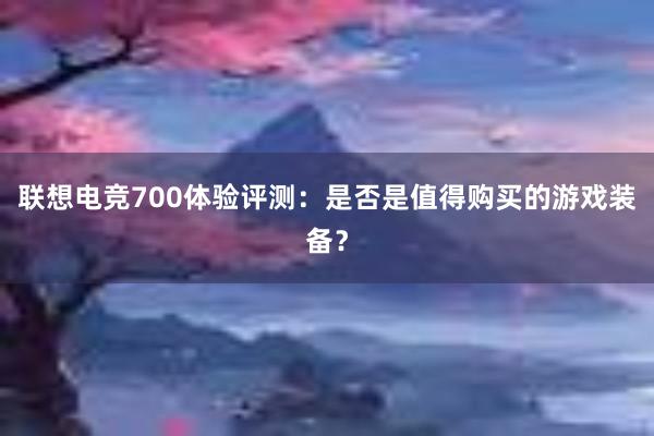 联想电竞700体验评测：是否是值得购买的游戏装备？