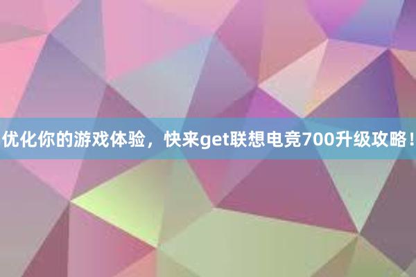 优化你的游戏体验，快来get联想电竞700升级攻略！