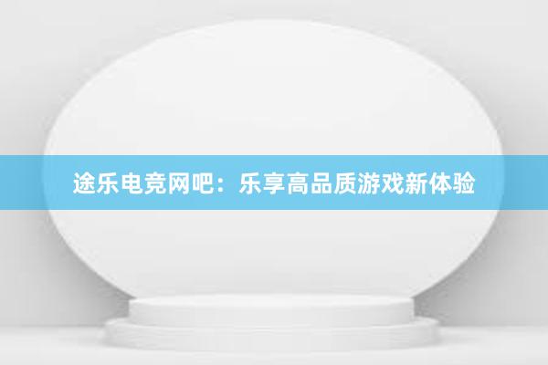 途乐电竞网吧：乐享高品质游戏新体验