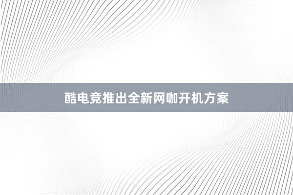 酷电竞推出全新网咖开机方案