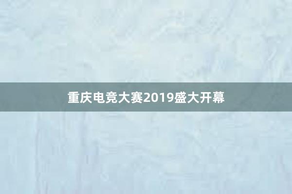 重庆电竞大赛2019盛大开幕