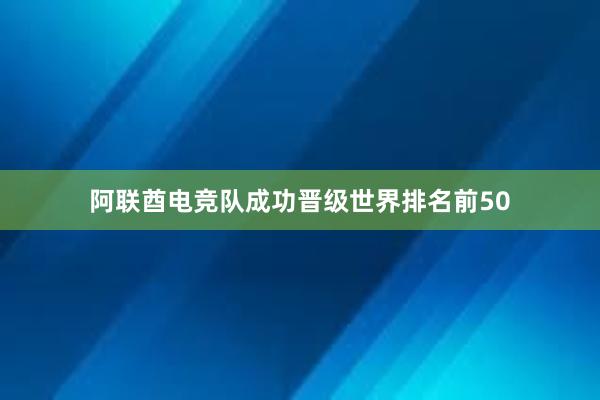 阿联酋电竞队成功晋级世界排名前50