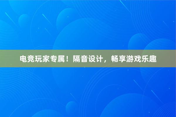 电竞玩家专属！隔音设计，畅享游戏乐趣