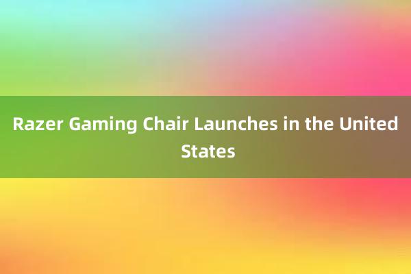 Razer Gaming Chair Launches in the United States